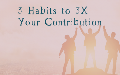 3 Habits to 3X Your Contribution